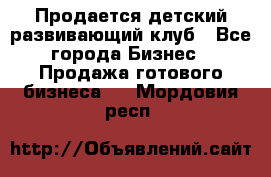 Продается детский развивающий клуб - Все города Бизнес » Продажа готового бизнеса   . Мордовия респ.